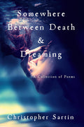 Somewhere Between Death and Dreaming: A Collection of Poems