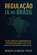 Regulação IA no Brasil: Entre Direitos Fundamentais, Responsabilidade Civil e os Desafios do Marco Legal da IA (Portuguese Edition)