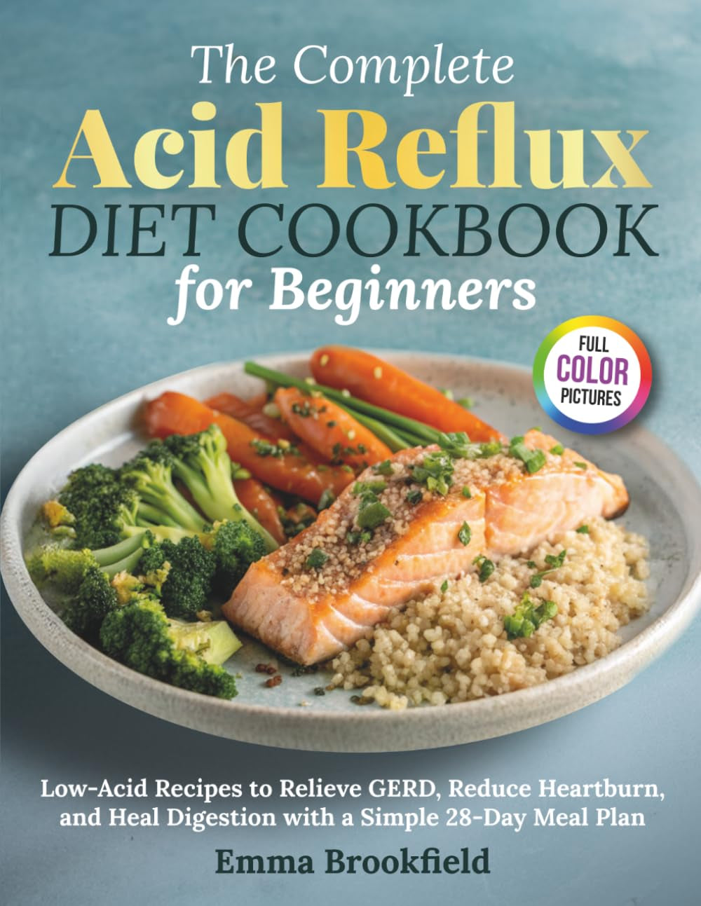 The Complete Acid Reflux Diet Cookbook for Beginners: Low-Acid Recipes to Relieve GERD, Reduce Heartburn, and Heal Digestion with a Simple 28-Day Meal ... Health Kitchen Series by Emma Brookfield)