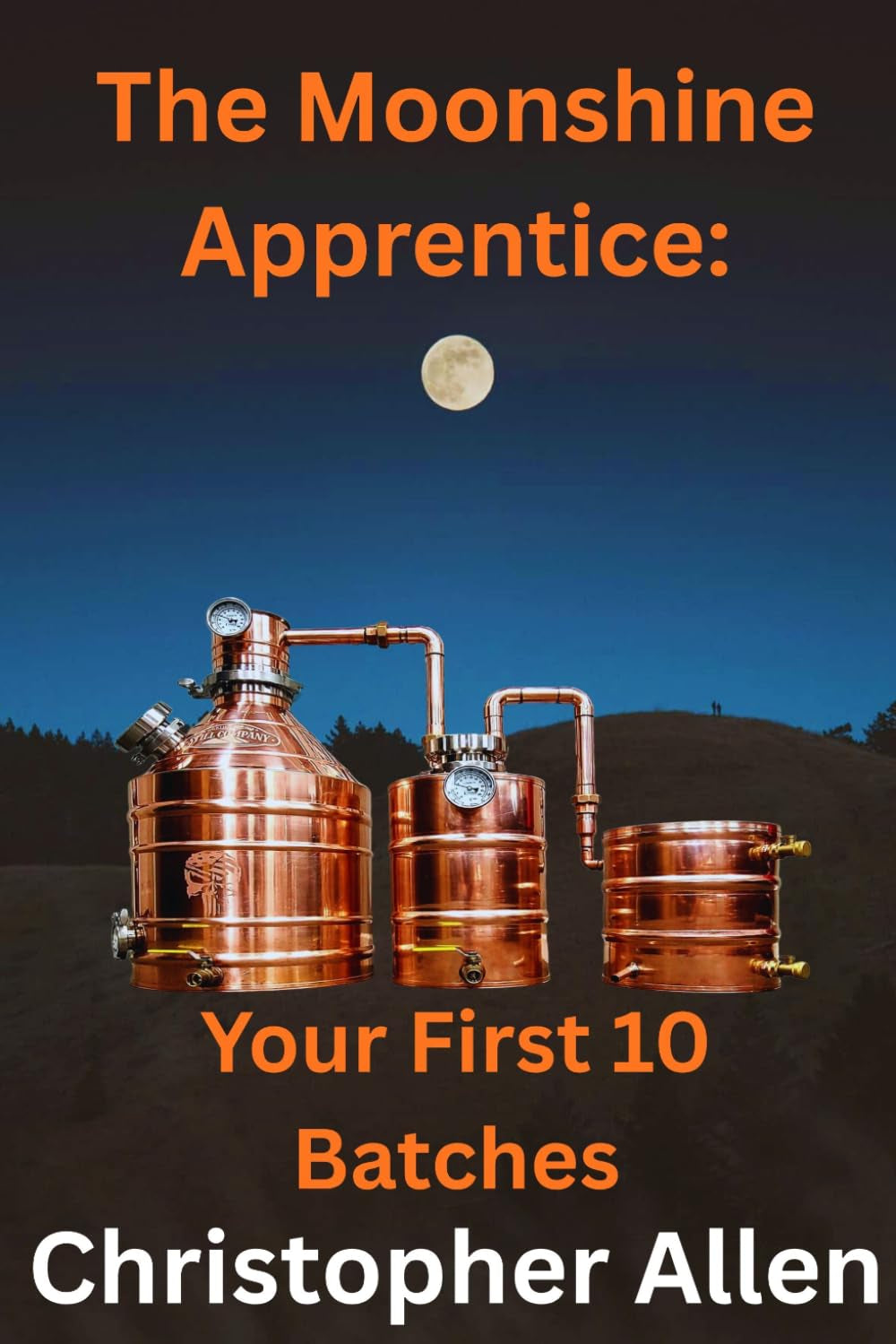 The Moonshine Apprentice For Beginners: Your First 10 Batches: A Step-by-Step Guide to Home Distilling, Fermentation, and Making Your First Whiskey, Rum, and Moonshine Recipes