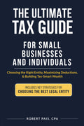 THE ULTIMATE TAX GUIDE FOR SMALL BUSINESSES AND INDIVIDUALS: Choosing the Right Entity, Maximizing Deductions, & Building Tax-Smart Wealth