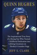 QUINN HUGHES: The Inspirational True Story of a Rising Star Who Turned Childhood Dedication into Lifelong Greatness on Hockey’s Grandest Stage
