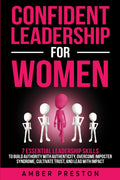 Confident Leadership for Women: 7 Essential Leadership Skills to Build Authority with Authenticity, Overcome Imposter Syndrome, Cultivate Trust, and Lead with Impact