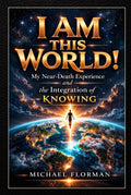 I Am This World!: My Near-Death Experience and the Inegration of Knowing