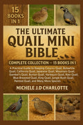 THE ULTIMATE QUAIL MINI BIBLE: COMPLETE COLLECTION — 15 BOOKS IN 1: A Practical Guide to Keeping Coturnix Quail, Bobwhite Quail, California Quail, ... Button Quail, Harlequin Quail, Rain Quail