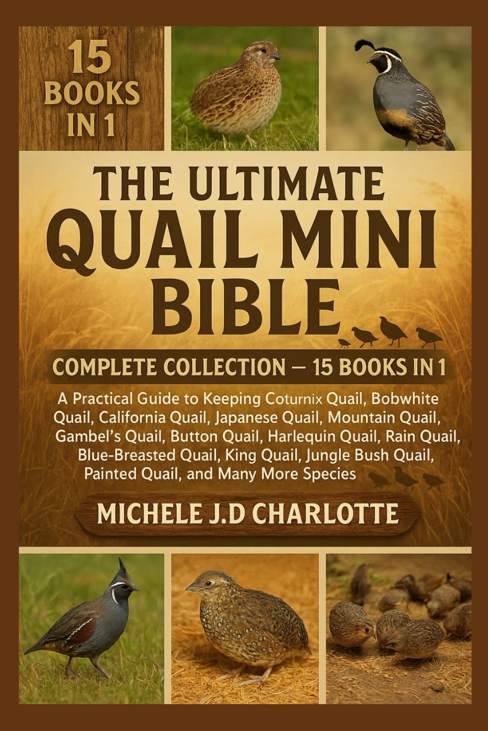 THE ULTIMATE QUAIL MINI BIBLE: COMPLETE COLLECTION — 15 BOOKS IN 1: A Practical Guide to Keeping Coturnix Quail, Bobwhite Quail, California Quail, ... Button Quail, Harlequin Quail, Rain Quail