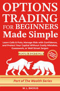 OPTIONS TRADING FOR BEGINNERS MADE SIMPLE: Learn Calls & Puts, Manage Risk with Confidence, and Protect Your Capital Without Costly Mistakes, Guesswork, or Wall Street Jargon (The Wealth Series)