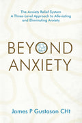 Beyond Anxiety: The Anxiety Relief System A Three-Level Approach to Alleviating and Eliminating Anxiety