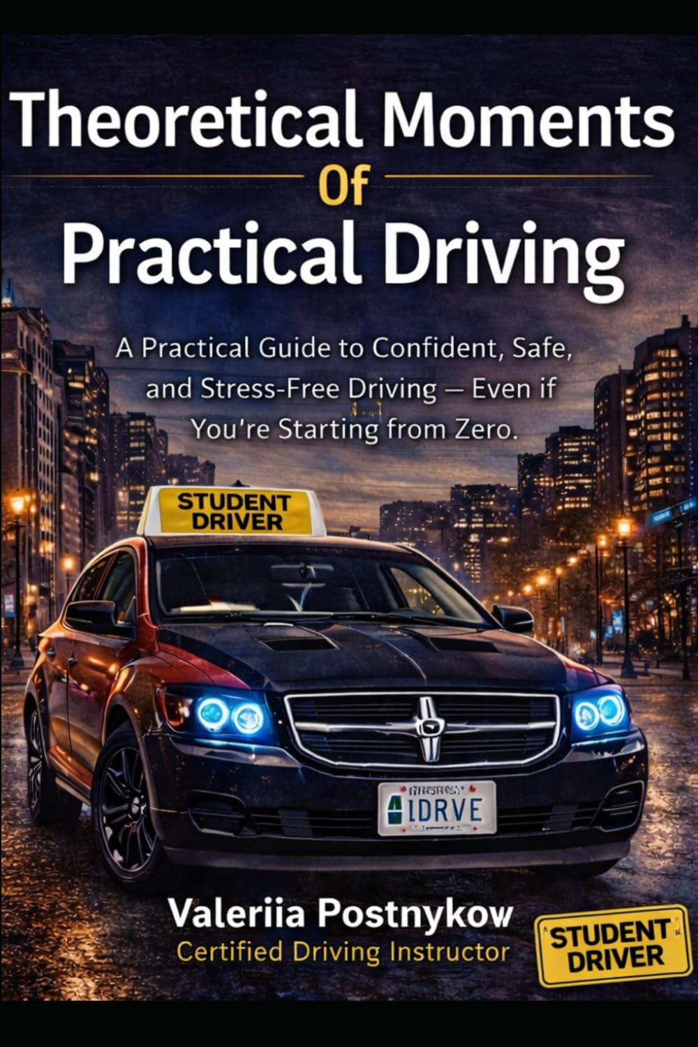 THEORETICAL MOMENTS OF PRACTICAL DRIVING: A Practical Guide to Confident, Safe, and Stress-Free Driving — Even If You’re Starting from Zero