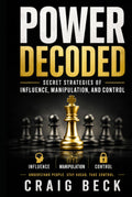 Power Decoded: Secret Strategies of Influence, Manipulation, and Control (DECODED by Craig Beck)