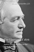The Election of 1876: Justice Joseph Bradley on the Altar of Politics