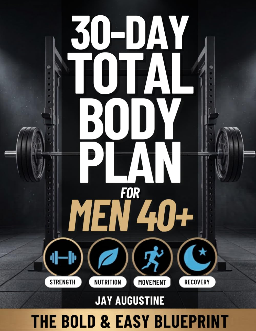 30-Day Total Body Plan for Men 40+: The Complete Strength, Nutrition, Movement, and Recovery Guide for Men Over 40 to Build Muscle, Burn Fat, and Feel Like Yourself Again