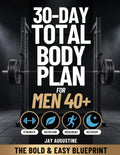 30-Day Total Body Plan for Men 40+: The Complete Strength, Nutrition, Movement, and Recovery Guide for Men Over 40 to Build Muscle, Burn Fat, and Feel Like Yourself Again
