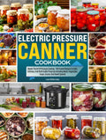 Electric Pressure Canner Cookbook: Master The Art Of Pressure Canning – 100 Trusted Recipes For Safe, Delicious, And Shelf-stable Preserves Including Meats, Vegetables, Soups, Sauces,And Sweet Spread