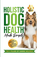 Holistic Dog Health Made Simple: 7 Effortless Action Steps to Jumpstart Health, Fitness, and Overall Wellness for Your Canine—Featuring Natural ... and Herbal Remedies (The Wellness Series)