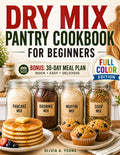 Dry Mix Pantry Cookbook for Beginners: Easy, Budget-Friendly DIY Homemade Recipes to Stock Your Pantry and Shop Only Once a Month. Includes a 30-Day Meal Plan