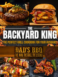 THE BACKYARD KING: The Perfect Grill Cookbook for Your Husband | Turn Him Into a BBQ Legend with the Ultimate BBQ Premium Experience, Juicy Recipes, and a Step-by-Step Confidence-Building Method
