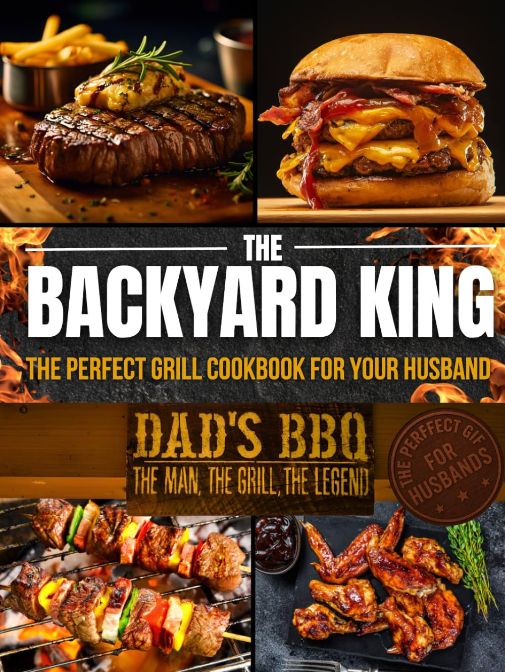 THE BACKYARD KING: The Perfect Grill Cookbook for Your Husband | Turn Him Into a BBQ Legend with the Ultimate BBQ Premium Experience, Juicy Recipes, and a Step-by-Step Confidence-Building Method