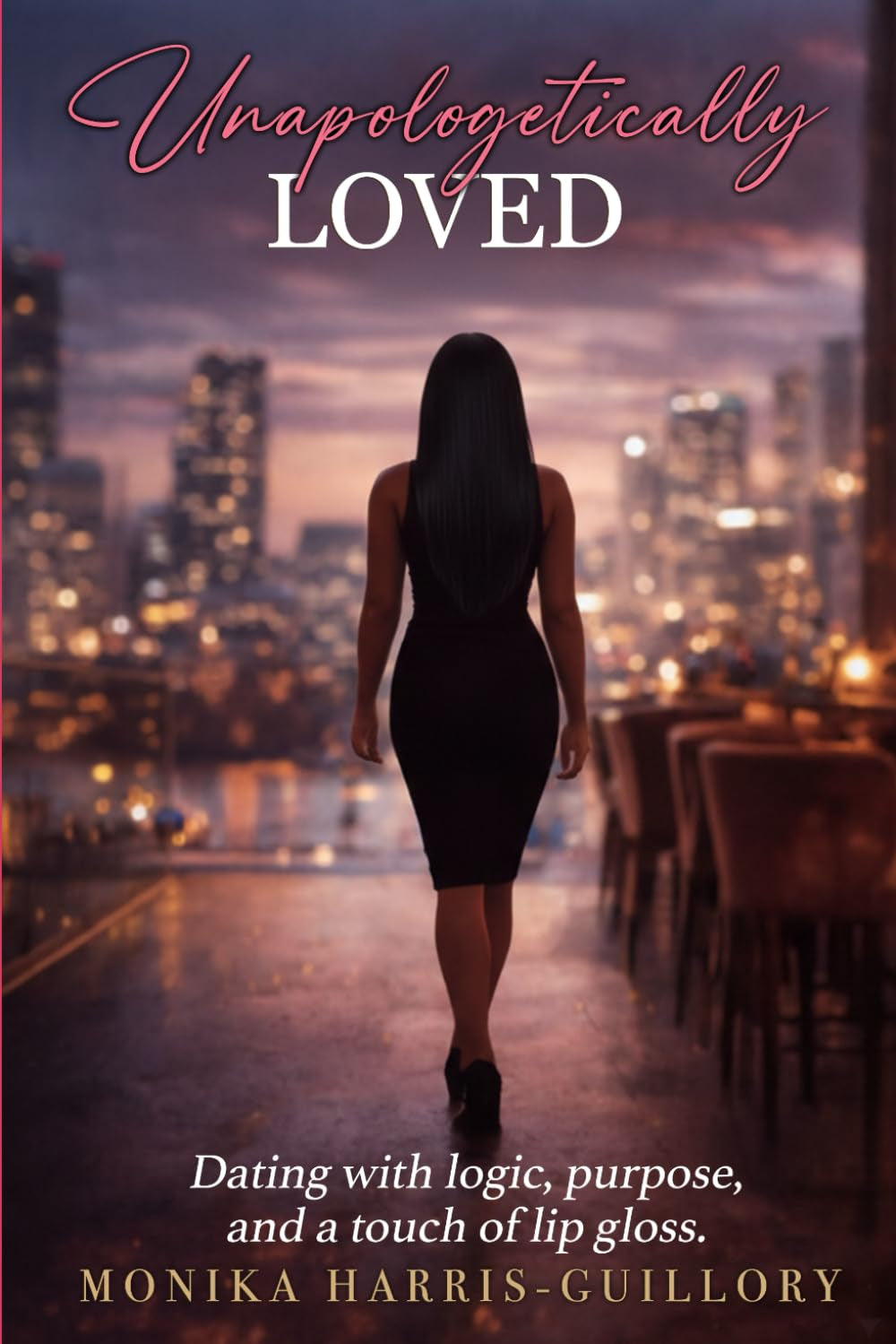 UNAPOLOGETICALLY LOVED: DATING WITH LOGIC, PURPOSE, & A TOUCH OF LIP GLOSS