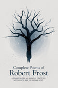 Complete Poems of Robert Frost: A Collection of his Greatest Poetry on Nature, Life, and The Human Spirit