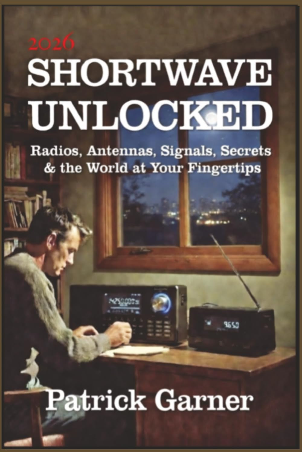 Shortwave Unlocked: Radios, Antennas, Signals, Secrets & the World at Your Fingertips