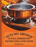 "AUTUMN AROMAS": 20 Fall Simmer Pot Recipes for a Cozy Home.: “Transform Your Home with Simple and Cozy Fall Scents”