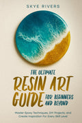 The Ultimate Resin Art Guide for Beginners and Beyond: Master Epoxy Techniques, DIY Projects, and Creative Inspiration for Every Skill Level