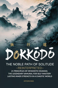 Dokkōdō, The Noble Path of Solitude-Reinterpreted: 21 Principles of Miyamoto Musashi, Legendary Samurai, for Self-Mastery and Lasting Inner Strength in a Chaotic World