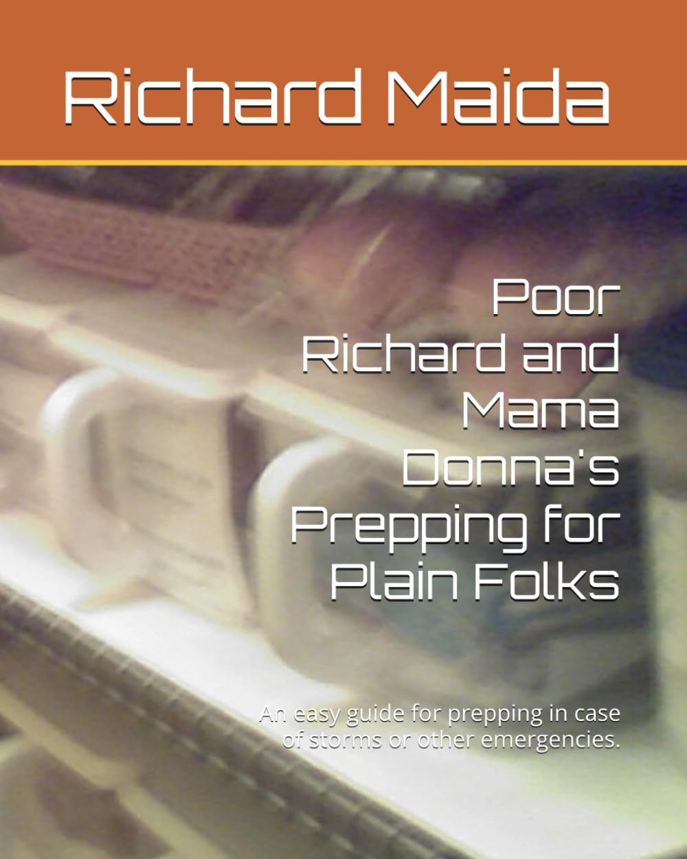 Poor Richard and Mama Donna's Prepping for Plain Folks: An easy guide for prepping in case of storms or other emergencies.
