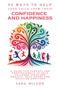 52 Ways to Help Your Child Grow Their Confidence and Happiness: A Guide for Parents and Professionals to Help Children to Overcome Anxiety, Self-doubt and Negative Emotions