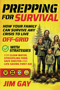 Prepping For Survival: How Your Family Can Survive Any Crisis to Live Off-Grid with Strategies for Clean Water, Stockpiling Food, Safe Shelter and Life-Saving First Aid