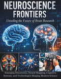Neuroscience Frontiers: Emerging Discoveries, Neural Mapping, Cognitive Systems, and Technologies Shaping Modern Science (The Kessler Medical Compendium)