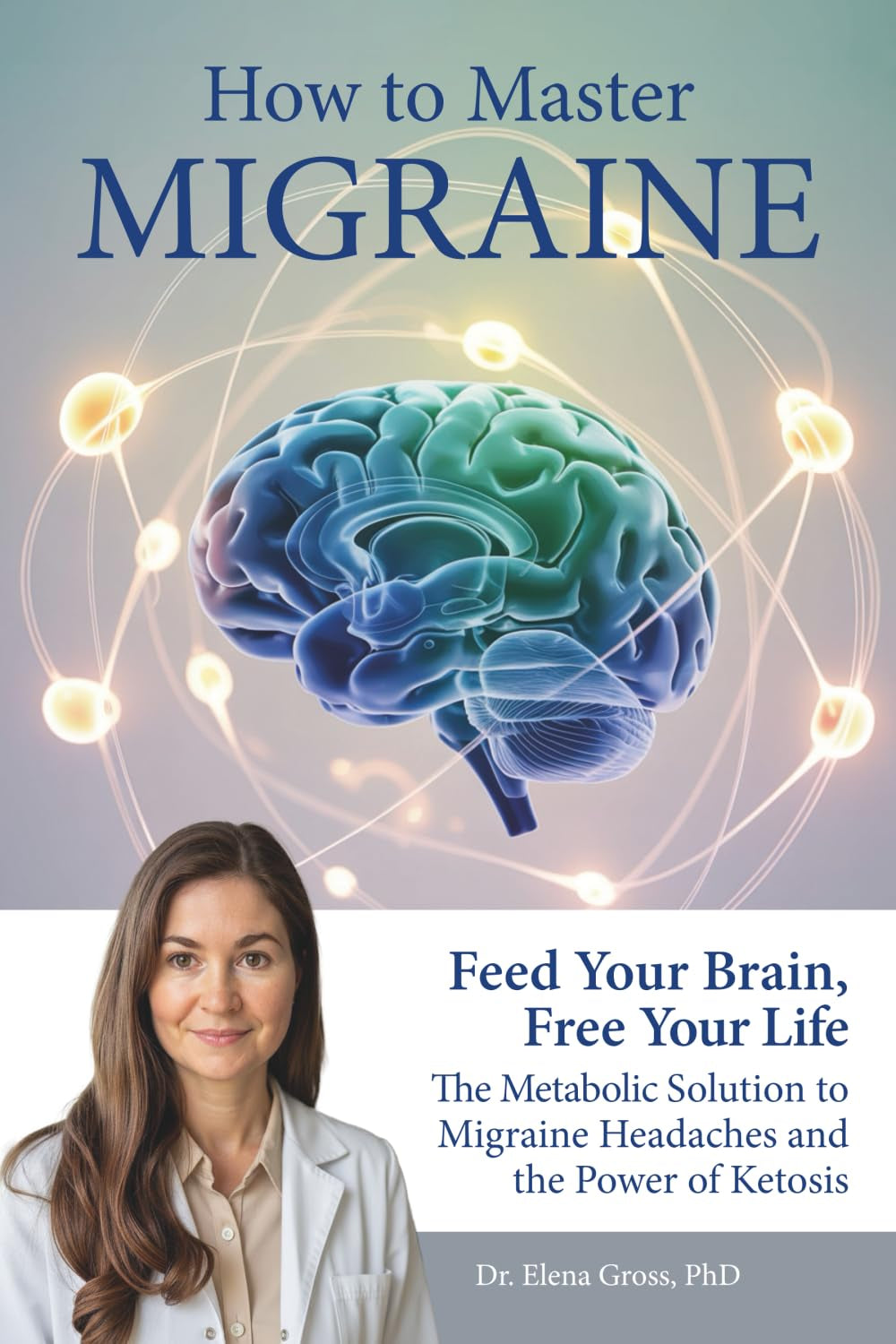 How To Master Migraine: Feed Your Brain, Free Your Life – The Metabolic Solution to Migraine Headaches & the Power of Ketosis
