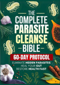 The Complete Parasite Cleanse Bible: A Natural Detox Program to Eliminate Hidden Parasites, Heal Your Gut and Restore Health Fast—Includes a 60-Day Protocol, Herbal Remedies, and Long-Term Protection