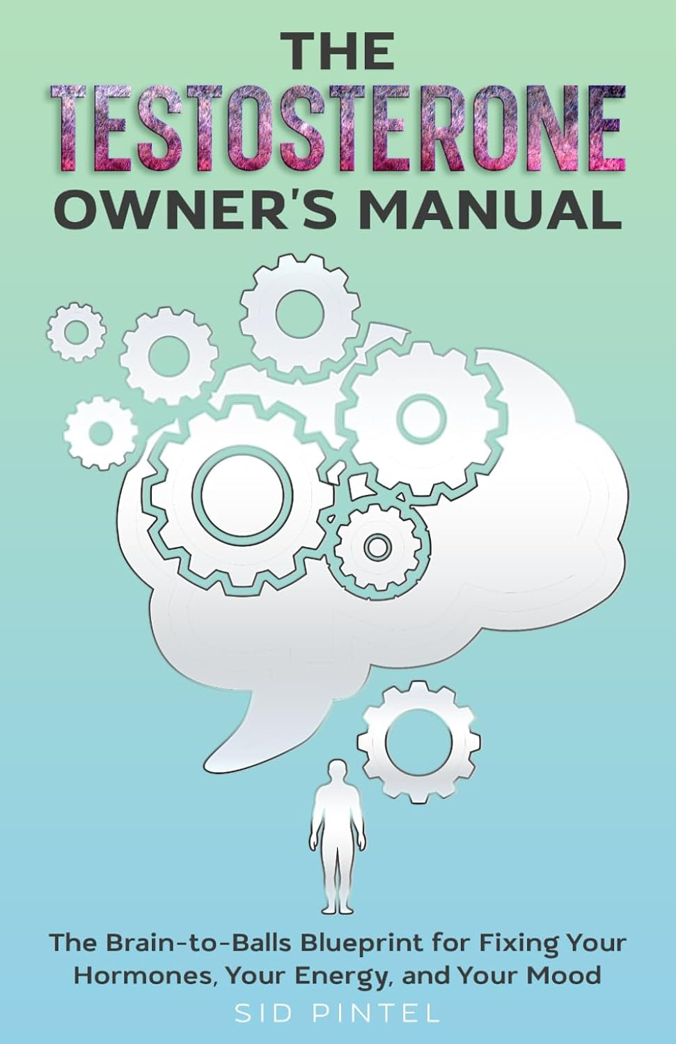 The Testosterone Owner's Manual: The Brain-to-Balls Blueprint for Fixing Your Hormones, Your Energy, and Your Mood