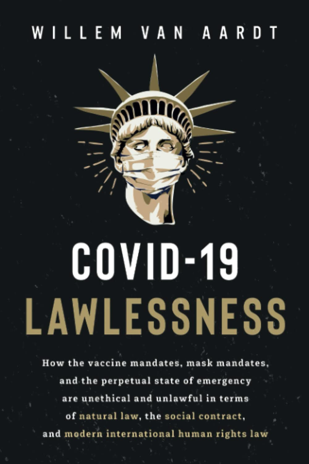 COVID-19 LAWLESSNESS: How the vaccine mandates, mask mandates, and the perpetual state of emergency are unlawful in terms of natural law, the social contract, and modern international human rights law