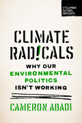 Climate Radicals: Why Our Environmental Politics Isn't Working (Columbia Global Reports)