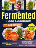 The Fermented Food Cookbook for Beginners: Rebalance Your Gut, Fortify Immunity & Boost Energy | Foolproof, Doctor-Approved Recipes with Step-by-Step Techniques for Safe, Delicious Results