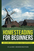 Homesteading for Beginners: Become Sustainably Self-sufficient