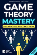 Game Theory Mastery: The Definitive Guide to Master Every Decision, Anticipate Others' Moves, and Ensure Success in Work and Life | Become the Leader Who Anticipates Every Move Before It Happens