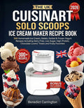 The Uk Cuisinart Solo Scoops Ice Cream Maker Recipe Book: 300 Homemade Ice Cream, Gelato, Sorbet & Frozen Yogurt Recipes Including Dairy-Free, ... Chocolate Lovers' Treats and Fruity Favorites
