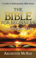 The Bible For Beginners And The Rest of Us: A Guide to Making Basic Bible Sense (BIBLE THREADS: Keys to Understanding the Bible)
