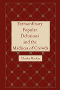Extraordinary Popular Delusions and the Madness of Crowds: A Crowd Psychology Classic