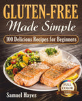 Gluten-Free Made Simple: 100 Delicious Recipes for Beginners
