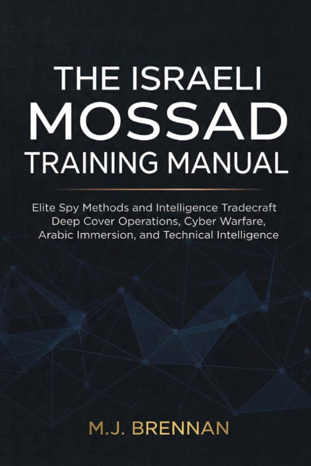 The Israeli Mossad Training Manual: Elite Spy Methods and Intelligence Tradecraft , Deep Cover Operations, Cyber Warfare, Arabic Immersion, and Technical Intelligence (Intelligence Training Manuals)