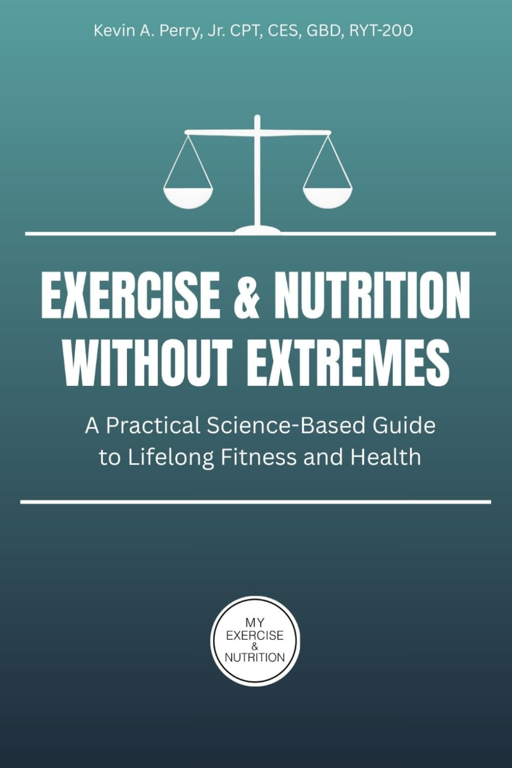 Exercise & Nutrition Without Extremes: A Practical Science-Based Guide to Lifelong Fitness and Health (My Exercise & Nutrition Series)
