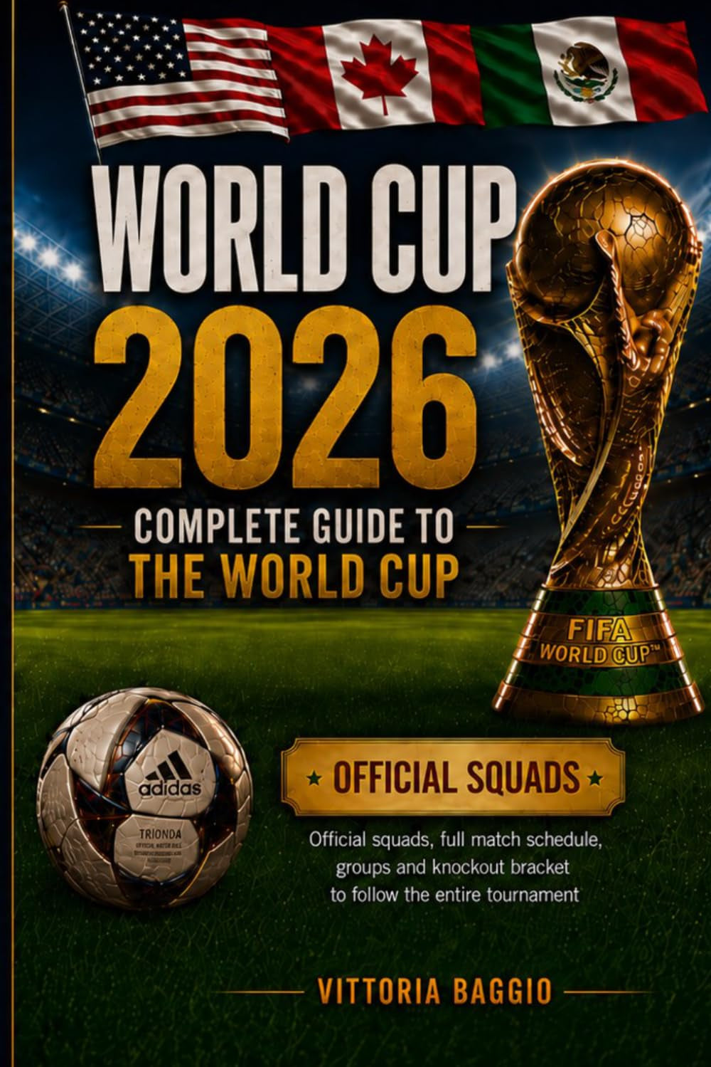 World Cup 2026: The Complete Guide to the FIFA World Cup: Official squads, full match schedule, groups, and knockout-stage bracket to follow every moment of the tournament