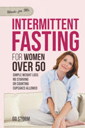 Intermittent Fasting For Women Over 50: Simple Weight Loss, No Starving, Or Counting, Cupcakes Allowed