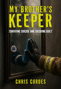 My Brother's Keeper: Surviving Suicide and Shedding Guilt
