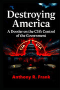 Destroying America: A Dossier on the CIA’s Control of the Government